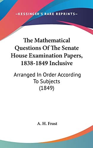 The Mathematical Questions Of The Senate House Examination Papers, 1838-1849 Inclusive: Arranged In Order According To Subjects (1849)
