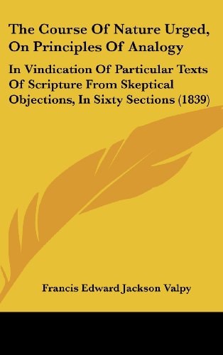 The Course Of Nature Urged, On Principles Of Analogy: In Vindication Of Particular Texts Of Scripture From Skeptical Objections, In Sixty Sections (1839)