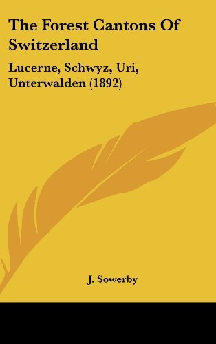 The Forest Cantons Of Switzerland: Lucerne, Schwyz, Uri, Unterwalden (1892)