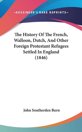 The History Of The French, Walloon, Dutch, And Other Foreign Protestant Refugees Settled In England (1846)