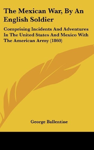 The Mexican War, By An English Soldier: Comprising Incidents And Adventures In The United States And Mexico With The American Army (1860)