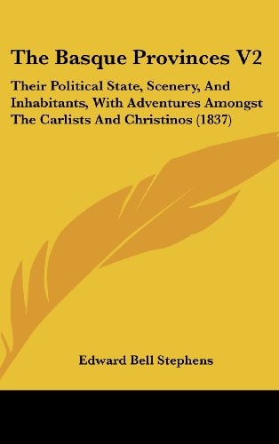 The Basque Provinces V2: Their Political State, Scenery, And Inhabitants, With Adventures Amongst The Carlists And Christinos (1837)