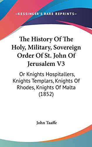 The History Of The Holy, Military, Sovereign Order Of St. John Of Jerusalem V3: Or Knights Hospitallers, Knights Templars, Knights Of Rhodes, Knights Of Malta (1852)