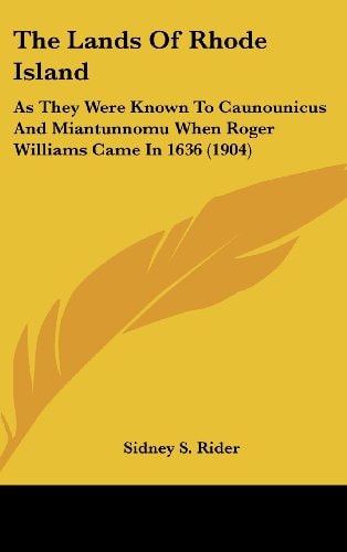 The Lands Of Rhode Island: As They Were Known To Caunounicus And Miantunnomu When Roger Williams Came In 1636 (1904)