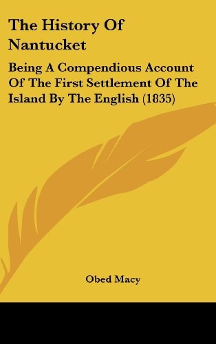 The History Of Nantucket: Being A Compendious Account Of The First Settlement Of The Island By The English (1835)