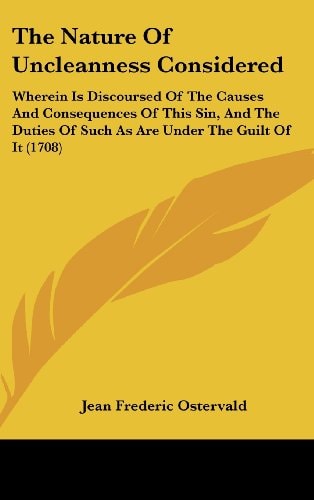 The Nature Of Uncleanness Considered: Wherein Is Discoursed Of The Causes And Consequences Of This Sin, And The Duties Of Such As Are Under The Guilt Of It (1708)