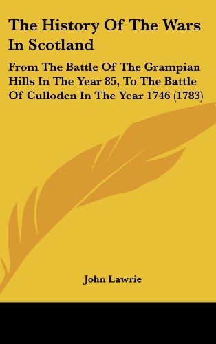 The History Of The Wars In Scotland: From The Battle Of The Grampian Hills In The Year 85, To The Battle Of Culloden In The Year 1746 (1783)