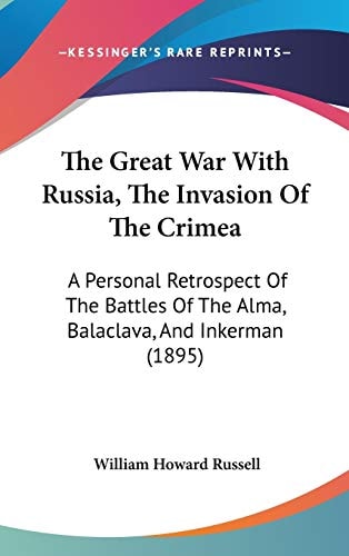The Great War With Russia, The Invasion Of The Crimea: A Personal Retrospect Of The Battles Of The Alma, Balaclava, And Inkerman (1895)