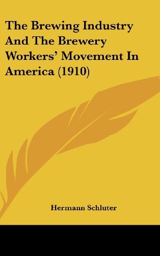 The Brewing Industry And The Brewery Workers' Movement In America (1910)