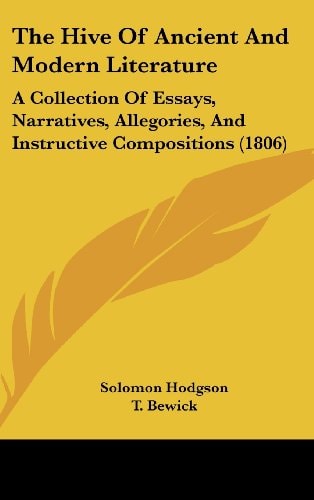The Hive Of Ancient And Modern Literature: A Collection Of Essays, Narratives, Allegories, And Instructive Compositions (1806)