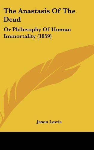 The Anastasis Of The Dead: Or Philosophy Of Human Immortality (1859)