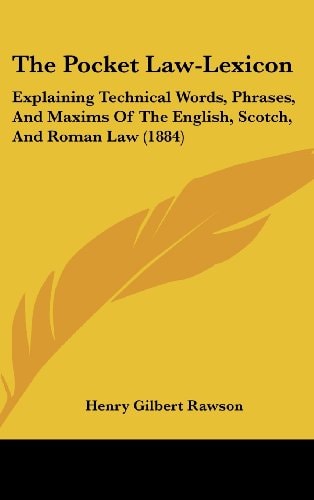 The Pocket Law-Lexicon: Explaining Technical Words, Phrases, And Maxims Of The English, Scotch, And Roman Law (1884)