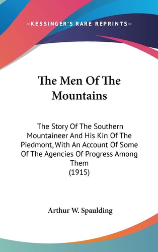 The Men Of The Mountains: The Story Of The Southern Mountaineer And His Kin Of The Piedmont, With An Account Of Some Of The Agencies Of Progress Among Them (1915)