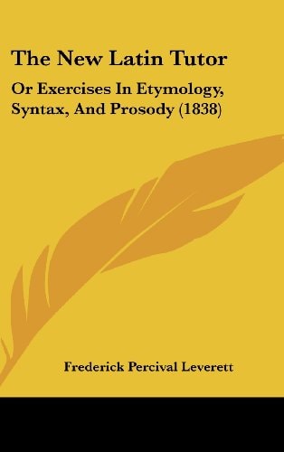 The New Latin Tutor: Or Exercises In Etymology, Syntax, And Prosody (1838)