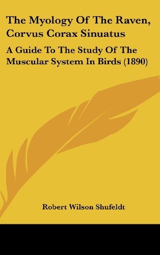 The Myology Of The Raven, Corvus Corax Sinuatus: A Guide To The Study Of The Muscular System In Birds (1890)