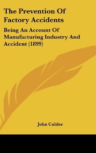 The Prevention Of Factory Accidents: Being An Account Of Manufacturing Industry And Accident (1899)
