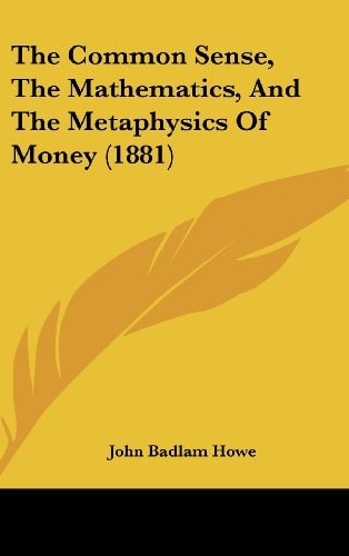The Common Sense, The Mathematics, And The Metaphysics Of Money (1881)