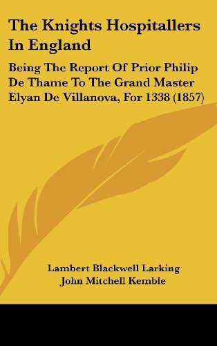 The Knights Hospitallers In England: Being The Report Of Prior Philip De Thame To The Grand Master Elyan De Villanova, For 1338 (1857)