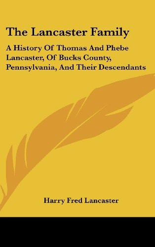 The Lancaster Family: A History Of Thomas And Phebe Lancaster, Of Bucks County, Pennsylvania, And Their Descendants: From 1711 To 1902 (1902)
