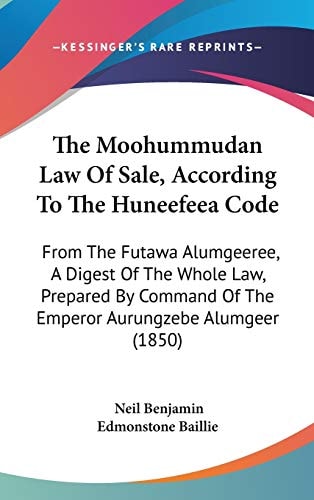 The Moohummudan Law Of Sale, According To The Huneefeea Code: From The Futawa Alumgeeree, A Digest Of The Whole Law, Prepared By Command Of The Emperor Aurungzebe Alumgeer (1850)