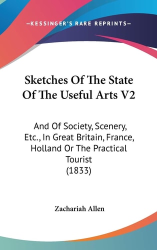 Sketches Of The State Of The Useful Arts V2: And Of Society, Scenery, Etc., In Great Britain, France, Holland Or The Practical Tourist (1833)