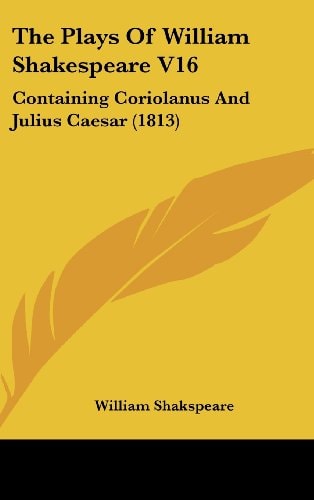 The Plays Of William Shakespeare V16: Containing Coriolanus And Julius Caesar (1813)
