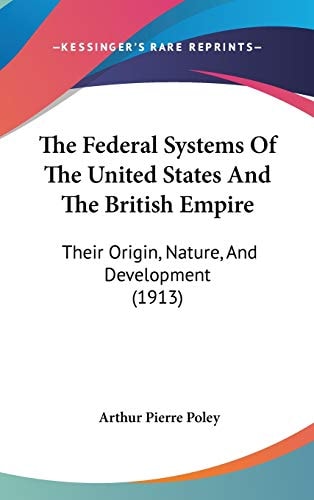 The Federal Systems Of The United States And The British Empire: Their Origin, Nature, And Development (1913)