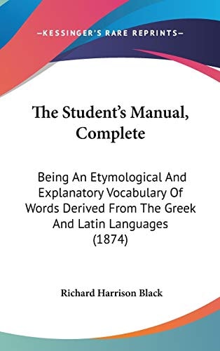 The Student's Manual, Complete: Being An Etymological And Explanatory Vocabulary Of Words Derived From The Greek And Latin Languages (1874)