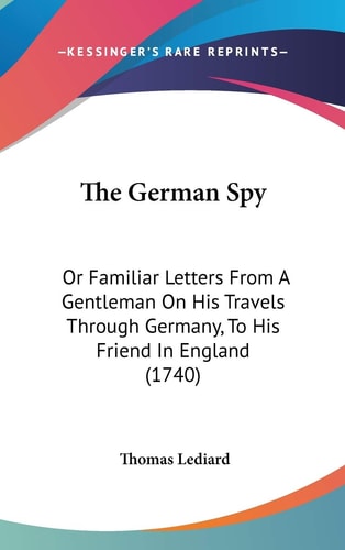 The German Spy: Or Familiar Letters From A Gentleman On His Travels Through Germany, To His Friend In England (1740)