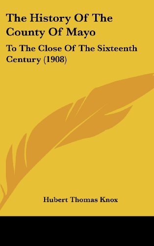 The History Of The County Of Mayo: To The Close Of The Sixteenth Century (1908)