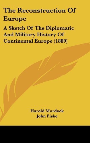 The Reconstruction Of Europe: A Sketch Of The Diplomatic And Military History Of Continental Europe (1889)