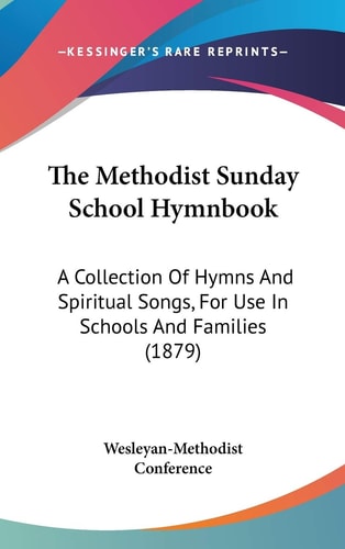 The Methodist Sunday School Hymnbook: A Collection Of Hymns And Spiritual Songs, For Use In Schools And Families (1879)