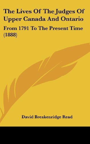 The Lives Of The Judges Of Upper Canada And Ontario: From 1791 To The Present Time (1888)