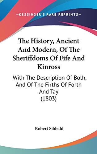 The History, Ancient And Modern, Of The Sheriffdoms Of Fife And Kinross: With The Description Of Both, And Of The Firths Of Forth And Tay (1803)