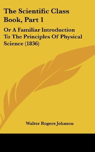 The Scientific Class Book, Part 1: Or A Familiar Introduction To The Principles Of Physical Science (1836)