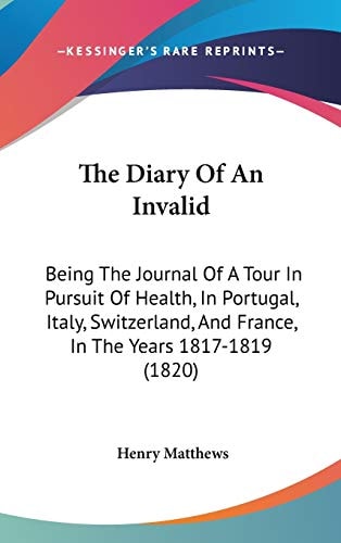The Diary Of An Invalid: Being The Journal Of A Tour In Pursuit Of Health, In Portugal, Italy, Switzerland, And France, In The Years 1817-1819 (1820)