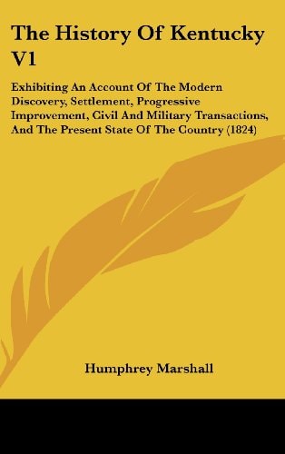 The History Of Kentucky V1: Exhibiting An Account Of The Modern Discovery, Settlement, Progressive Improvement, Civil And Military Transactions, And The Present State Of The Country (1824)