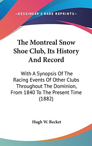 The Montreal Snow Shoe Club, Its History And Record: With A Synopsis Of The Racing Events Of Other Clubs Throughout The Dominion, From 1840 To The Present Time (1882)