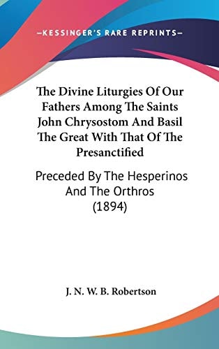 The Divine Liturgies Of Our Fathers Among The Saints John Chrysostom And Basil The Great With That Of The Presanctified: Preceded By The Hesperinos And The Orthros (1894)