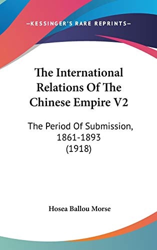 The International Relations Of The Chinese Empire V2: The Period Of Submission, 1861-1893 (1918)