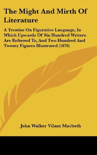 The Might And Mirth Of Literature: A Treatise On Figurative Language, In Which Upwards Of Six Hundred Writers Are Referred To, And Two Hundred And Twenty Figures Illustrated (1876)