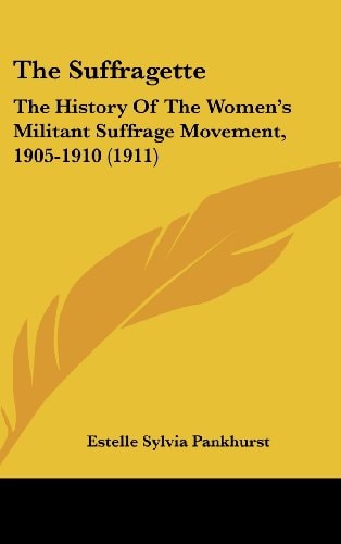 The Suffragette: The History Of The Women's Militant Suffrage Movement, 1905-1910 (1911)