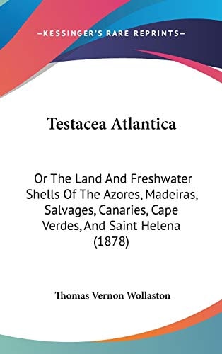 Testacea Atlantica: Or The Land And Freshwater Shells Of The Azores, Madeiras, Salvages, Canaries, Cape Verdes, And Saint Helena (1878)