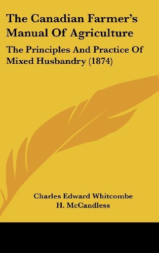 The Canadian Farmer's Manual Of Agriculture: The Principles And Practice Of Mixed Husbandry (1874)