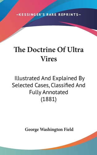 The Doctrine Of Ultra Vires: Illustrated And Explained By Selected Cases, Classified And Fully Annotated (1881)