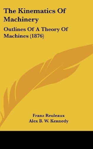 The Kinematics Of Machinery: Outlines Of A Theory Of Machines (1876)