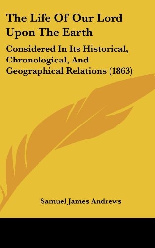 The Life Of Our Lord Upon The Earth: Considered In Its Historical, Chronological, And Geographical Relations (1863)