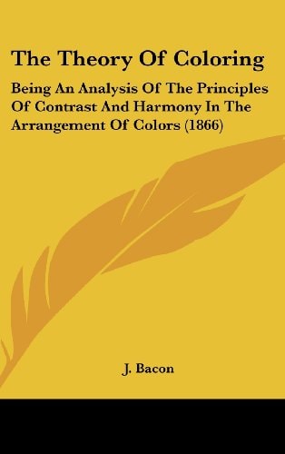 The Theory Of Coloring: Being An Analysis Of The Principles Of Contrast And Harmony In The Arrangement Of Colors (1866)