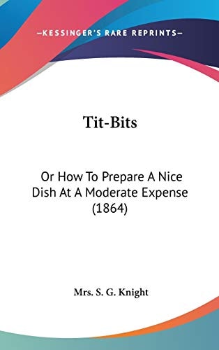 Tit-Bits: Or How To Prepare A Nice Dish At A Moderate Expense (1864)