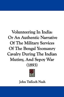 Volunteering In India: Or An Authentic Narrative Of The Military Services Of The Bengal Yeomanry Cavalry During The Indian Mutiny, And Sepoy War (1893)